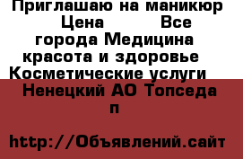 Приглашаю на маникюр  › Цена ­ 500 - Все города Медицина, красота и здоровье » Косметические услуги   . Ненецкий АО,Топседа п.